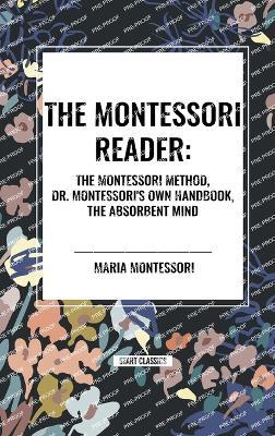 The Montessori Reader: The Montessori Method, Dr. Montessori's Own Handbook, the Absorbent Mind - Maria Montessori - cover