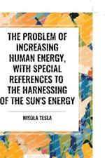 The Problem of Increasing Human Energy, with Special References to the Harnessing of the Sun's Energy