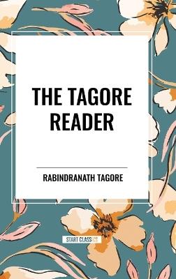 The Tagore Reader: Gitanjali, Songs of Kab?r, Thought Relics, Sadhana: The Realization of Life, Stray Birds, The Home and the World - Rabindranath Tagore - cover