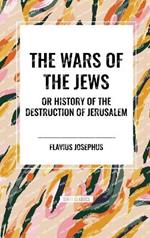 THE WARS OF THE JEWS or History of the Destruction of Jerusalem