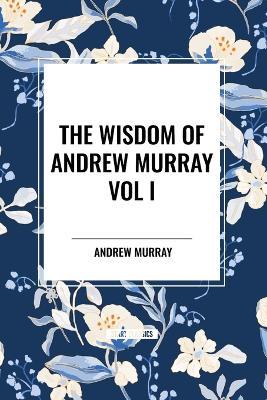 The Wisdom of Andrew Murray Vol I: Humility, with Christ in the School of Prayer, Abide in Christ - Andrew Murray - cover