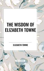 The Wisdom of Elizabeth Towne: Life Power and How to Use It, Just How to Wake the Solar Plexus, Happiness and Marriage