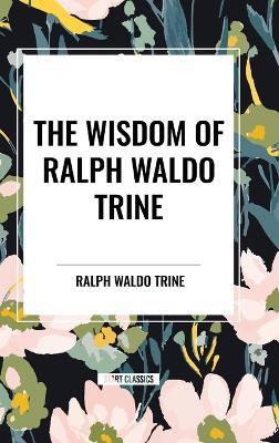 The Wisdom of Ralph Waldo Trine - Ralph Waldo Trine - cover