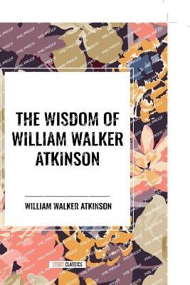 The Wisdom of William Walker Atkinson - William Walker Atkinson - cover