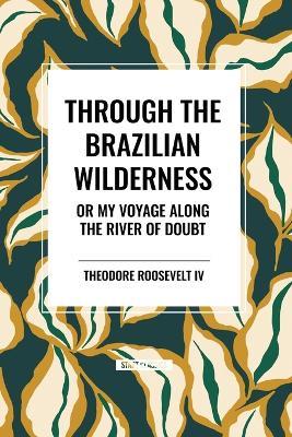 Through the Brazilian Wilderness: Or My Voyage Along the River of Doubt - Theodore Roosevelt - cover