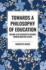 Towards a Philosophy of Education: Volume VI of Charlotte Mason's Original Homeschooling Series