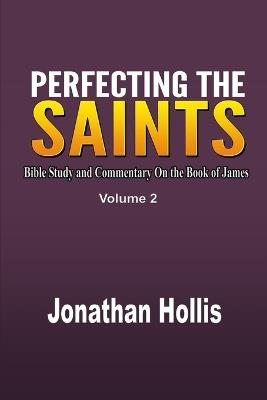 Perfecting the saints Volume 2: Bible Study and Commentary On the Book of James - Jonathan Hollis - cover