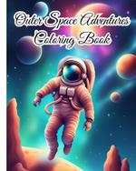 Outer Space Adventures Coloring Book: Beauty of Space, from Planets, Stars and Galaxies to the Wonders of Universe