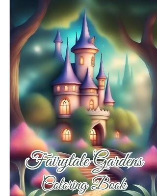 Fairytale Gardens Coloring Book: Art Designs of a Magical Garden, Creative Haven Glorious Gardens Color - Thy Nguyen - cover