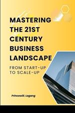 Mastering the 21st Century Business Landscape: From Start-Up to Scale-Up