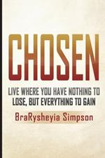 Chosen: Live a Life Where You Have Nothing to Lose, but Everything to Gain