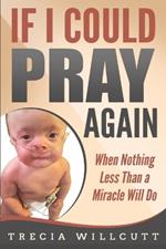 If I Could Pray Again: When Nothing Less Than a Miracle Will Do