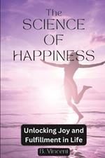 The Science of Happiness: Unlocking Joy and Fulfillment in Life
