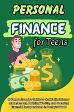 Personal Finance for Teens: A Comprehensive Guide to Navigating Money Management, Building Wealth