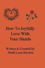 How To Joyfully Love With Your Hands