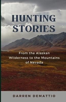 Hunting Stories from the Alaskan Wilderness to the Mountains of Nevada - Darren Demattio - cover