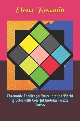 Chromatic Challenge: Delve into the World of Color with Colorful Sudoku Puzzle Books. - Eleas Hussain - cover