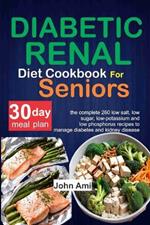 Diabetic Renal Diet Cookbook for seniors: The Complete 260 Low-Salt, Low-Sugar, Low-Potassium, and Low-Phosphorus recipes to Manage Diabetes and Kidney Disease with 30 day meal plan