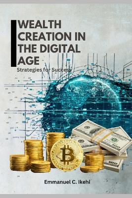 Wealth Creation in the Digital Age: Strategies for Success - Emmanuel C Ikehi - cover