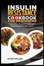 Insulin Resistance Cookbook for Beginners: Complete Guide to Managing PCOS, Reversing Pre-Diabetes, Balancing Blood Sugar Weight and Metabolism Repair with Healthy Recipes