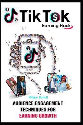 TikTok Earning Hack: Audience Engagement Techniques for Earning Growrh - Hillary Scholl - cover