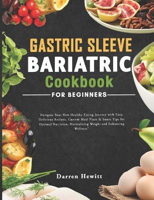 Gastric Sleeve Bariatric Cookbook For Beginners: Navigate Your New Healthy Eating Journey with Easy, Delicious Recipes, Custom Meal Plans & Smart Tips for Optimal Nutrition, Normalizing Weight - Darren Hewitt - cover