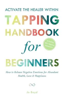 ACTIVATE THE HEALER WITHIN - The Ultimate Tapping Handbook for Beginners: How to De-Stress, Re-Energize, and Overcome Emotional Issues with Quick & Easy Tapping Exercises - Jo Boyd - cover