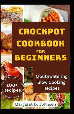 Crockpot Cookbook for Beginners: Mouthwatering Slow Cooking Recipes - Margaret D Johnson - cover