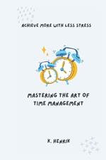 Mastering the Art of Time Management: Achieve More with Less Stress