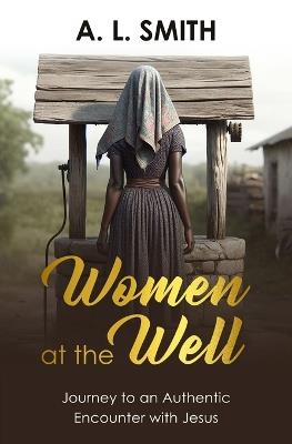 Women at the Well: Journey to an Authentic Encounter with Jesus - A L Smith - cover