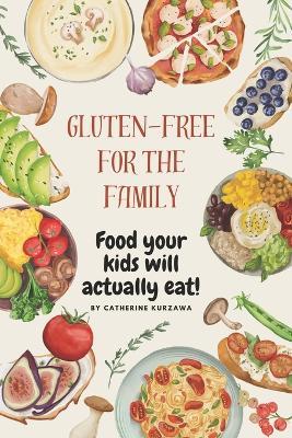 Gluten-free Cooking for the Family: Food Your Kids Will Actually Eat! - Catherine Kurzawa - cover