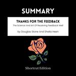 SUMMARY - Thanks For The Feedback: The Science And Art Of Receiving Feedback Well By Douglas Stone And Sheila Heen