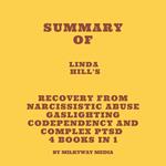 Summary of Linda Hill's Recovery from Narcissistic Abuse Gaslighting Codependency and Complex PTSD 4 Books in 1