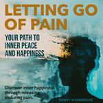 Letting Go of Pain: Your Path to Inner Peace and Happiness