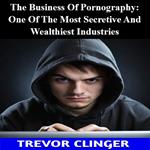 Business Of Pornography, The: One Of The Most Secretive And Wealthiest Industries