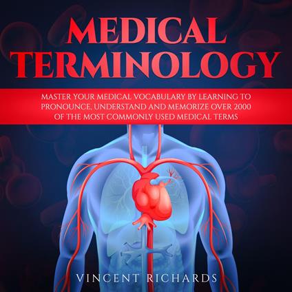 Medical Terminology: Master Your Medical Vocabulary by Learning to Pronounce, Understand and Memorize over 2000 of the Most Commonly Used Medical Terms