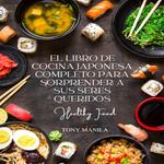 El Libro De Cocina Japonesa Completo Para Sorprender A Sus Seres Queridos