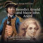 Benedict Arnold and Major John André: The Men Behind the Most Notorious Plot of the American Revolution