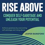 Rise Above: Conquer Self-Sabotage and Unleash Your Potential