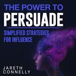 Power to Persuade, The: Simplified Strategies for Influence