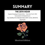 SUMMARY - The 25th Hour: Supercharging Productivity - Secrets From 300 Successful Entrepreneurs By Guillaume Declair Bao Dinh And Je´ro^me Dumont