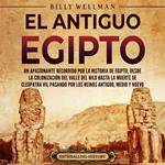 El antiguo Egipto: Un apasionante recorrido por la historia de Egipto, desde la colonización del valle del Nilo hasta la muerte de Cleopatra VII, pasando por los reinos Antiguo, Medio y Nuevo