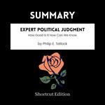 SUMMARY - Expert Political Judgment: How Good Is It How Can We Know By Philip E. Tetlock