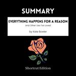 SUMMARY - Everything Happens For A Reason: And Other Lies I’ve Loved By Kate Bowler