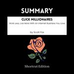SUMMARY - Click Millionaires: Work Less, Live More With An Internet Business You Love By Scott Fox