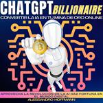 CHATGPT BILLIONAIRE - CONVERTIR LA IA EN TU MINA DE ORO ONLINE