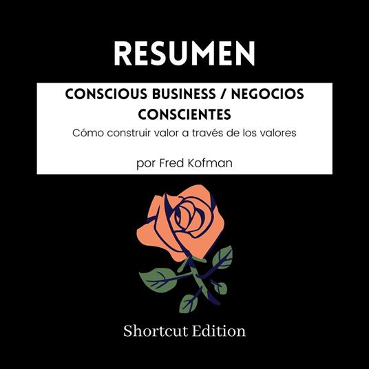 RESUMEN - Conscious Business / Negocios conscientes: Cómo construir valor a través de los valores por Fred Kofman