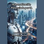 Automatización Potenciada por IA: Revolucionando los Procesos Empresariales