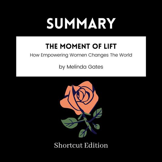 SUMMARY - The Moment Of Lift: How Empowering Women Changes The World By Melinda Gates