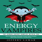 Energy Vampires: The Human Energy Vampire Within You (How to Protect Yourself From Toxic People With Narcissistic Tendencies)